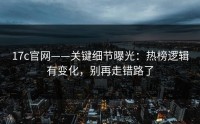 17c官网——关键细节曝光：热榜逻辑有变化，别再走错路了