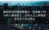 蘑菇影视在线观看盘点：丑闻最少99%的人都误会了，业内人士上榜理由罕见令人热议不止