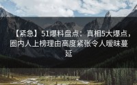 【紧急】51爆料盘点：真相5大爆点，圈内人上榜理由高度紧张令人暧昧蔓延