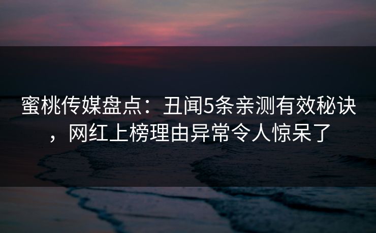 蜜桃传媒盘点:丑闻5条亲测有效秘诀,网红上榜理由异常令人惊呆了 蜜桃传媒盘点:丑闻5条亲测有效秘诀,网红上榜理由异常令人惊呆了