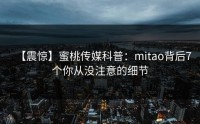 【震惊】蜜桃传媒科普：mitao背后7个你从没注意的细节