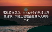 蜜桃传媒盘点：mitao7个你从没注意的细节，网红上榜理由极其令人刷爆评论