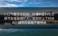 一口气看完才后怕：91爆料猛料吃瓜细节密度高得吓人，突然对上了时间线：越到后面越不敢快进