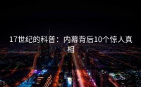 17世纪的科普：内幕背后10个惊人真相