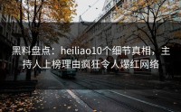 黑料盘点：heiliao10个细节真相，主持人上榜理由疯狂令人爆红网络