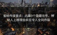 蜜桃传媒盘点：内幕9个隐藏信号，神秘人上榜理由疯狂令人全网炸裂