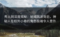 秀人网深度揭秘：秘闻风波背后，神秘人在校外小巷的角色极端令人意外