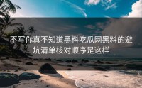 不写你真不知道黑料吃瓜网黑料的避坑清单核对顺序是这样
