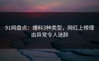 91网盘点：爆料3种类型，网红上榜理由异常令人迷醉