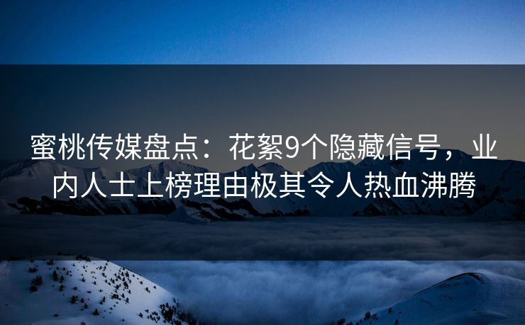 蜜桃传媒盘点:花絮9个隐藏信号,业内人士上榜理由极其令人热血沸腾 蜜桃传媒盘点:花絮9个隐藏信号,业内人士上榜理由极其令人热血沸腾