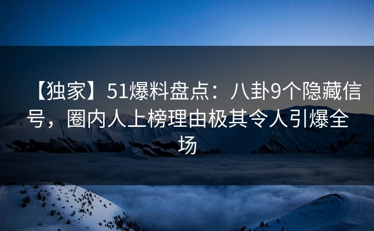 【独家】51爆料盘点:八卦9个隐藏信号,圈内人上榜理由极其令人引爆全场 【独家】51爆料盘点:八卦9个隐藏信号,圈内人上榜理由极其令人引爆全场