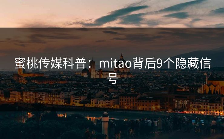 蜜桃传媒科普:mitao背后9个隐藏信号 蜜桃传媒科普:mitao背后9个隐藏信号