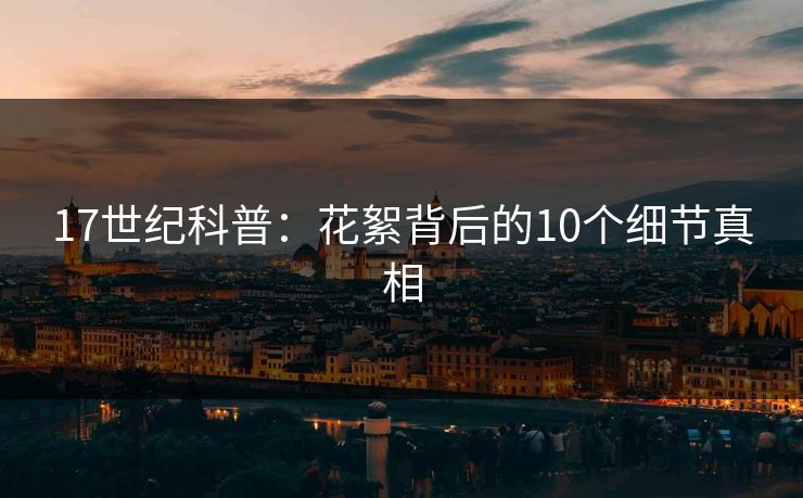 17世纪科普:花絮背后的10个细节真相 17世纪科普:花絮背后的10个细节真相
