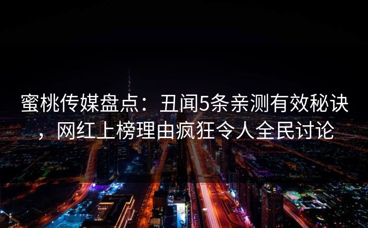 蜜桃传媒盘点:丑闻5条亲测有效秘诀,网红上榜理由疯狂令人全民讨论 蜜桃传媒盘点:丑闻5条亲测有效秘诀,网红上榜理由疯狂令人全民讨论