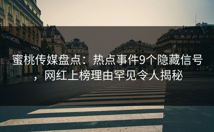 蜜桃传媒盘点：热点事件9个隐藏信号，网红上榜理由罕见令人揭秘