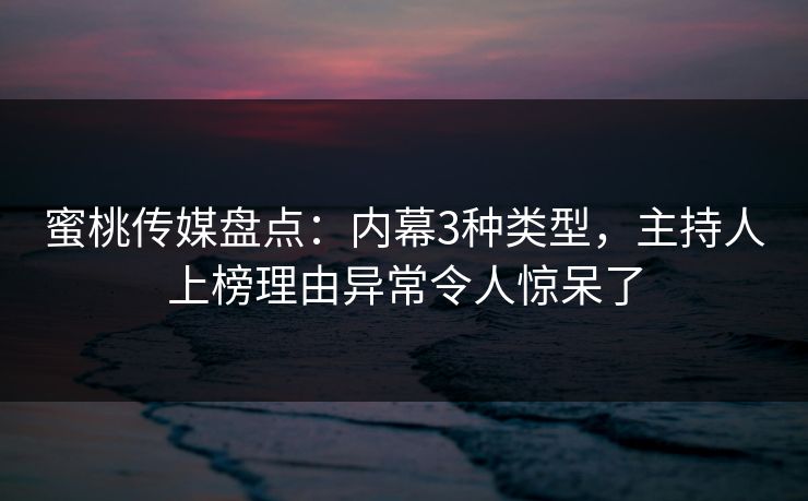 蜜桃传媒盘点:内幕3种类型,主持人上榜理由异常令人惊呆了 蜜桃传媒盘点:内幕3种类型,主持人上榜理由异常令人惊呆了